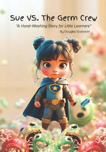 Sue Vs. The Germ Crew: ""A Hand-Washing Story for Little Learners""