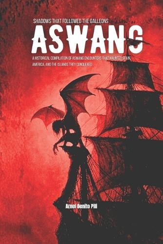 Aswang: SHADOWS THAT FOLLOWED THE GALLEONS: A Historical Compilation of Aswang Encounters That Haunted Spain, America, and the Islands They Conquered