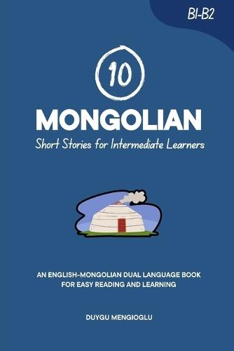 10 Mongolian Short Stories for Intermediate Learners: An English-Mongolian Dual-Language Book for Easy Reading and Learning