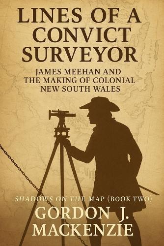 Lines of a Convict Surveyor: James Meehan and the Making of Colonial New South Wales