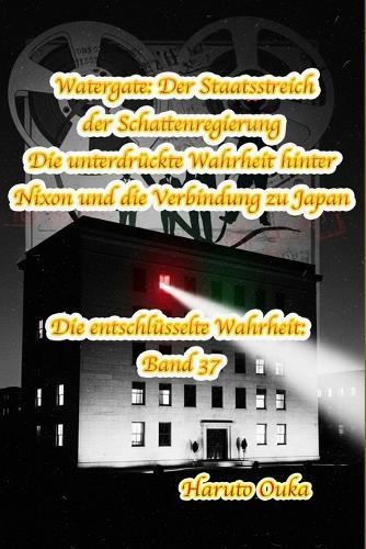 Watergate: Der Staatsstreich der Schattenregierung - Die unterdrückte Wahrheit hinter Nixon und die Verbindung zu Japan
