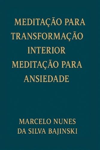 Meditação Para Transformação Interior Meditação Para Ansiedade: Técnicas simples para reduzir crises, acalmar a mente e recuperar a paz interior em poucos minutos por dia