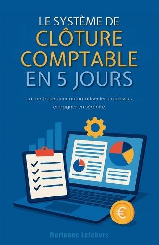 Le système de clôture comptable en 5 jours: La méthode pour automatiser les processus et gagner en sérénité