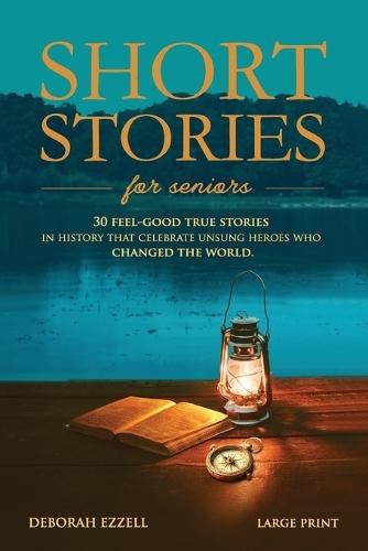 Short Stories for Seniors: 30 Feel-Good True Stories in History That Celebrate Unsung Heroes Who Changed the World (Large Print Easy-to-Read, Interesting and Inspirational Gift)