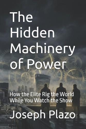 The Hidden Machinery of Power: How the Elite Rig the World While You Watch the Show