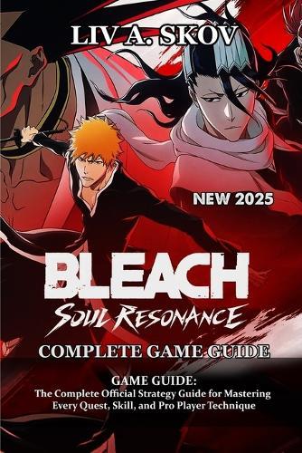 Bleach: Soul Resonance GAME GUIDE: The Complete Official Strategy Guide for Mastering Every Quest, Skill, and Pro Player Technique