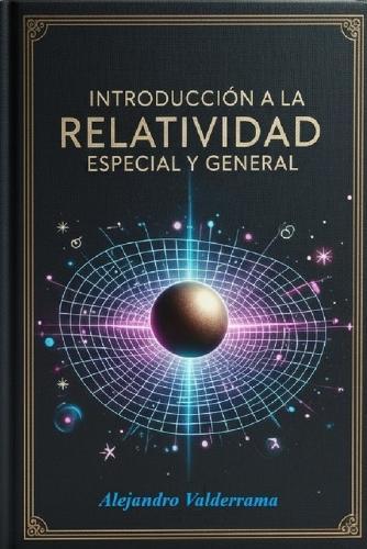 Introducción a la Relatividad Especial y General: Incluye Cálculo Tensorial