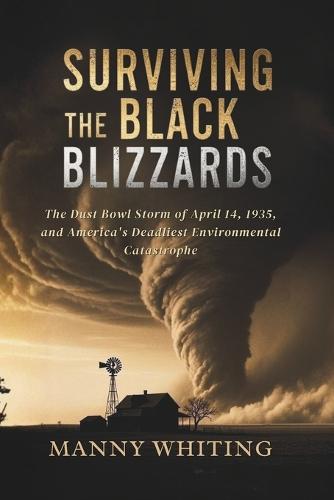 Surviving the Black Blizzards: The Dust Bowl Storm of April 14, 1935, and America's Deadliest Environmental Catastrophe