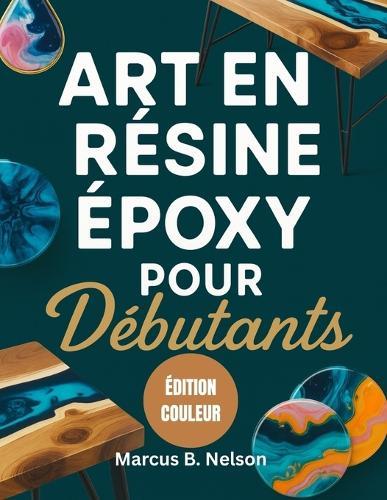 Art En Résine Époxy Pour Débutants: Votre guide pour créer des projets époustouflants du début à la fin