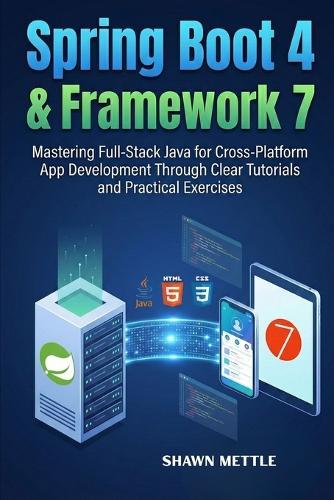 Spring Boot 4 and Framework 7: Mastering Full-Stack Java for Cross-Platform App Development Through Clear Tutorials and Practical Exercises