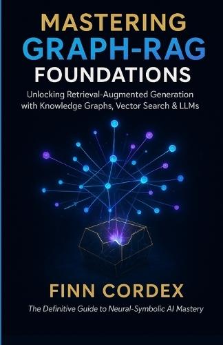 Mastering Graph-Rag Foundations: Unlocking Retrieval-Augmented Generation with Knowledge Graphs, Vector Search & Llms