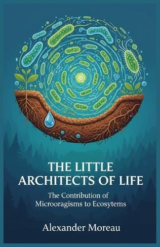 The Little Architects of Life: The Contribution of Microorganisms to Ecosystems