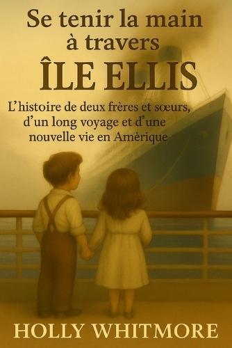 Se tenir la main à travers ÎLE ELLIS: L'histoire de deux frères et soeurs, d'un long voyage et d'une nouvelle vie en Amérique