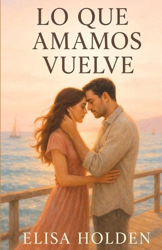 Lo Que Amamos Vuelve: Romance contemporáneo tierno y emocional en español, sobre segundas oportunidades, heridas que sanan y el amor que vuelve cuando menos lo esperas