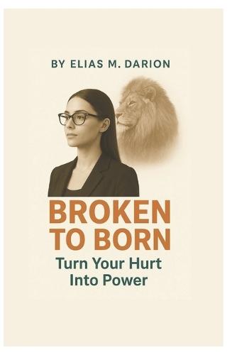 Broken to Born: Rise After the Hurt Motivation Psychology for Healing and Moving On