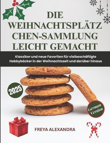 Die Weihnachtsplätzchen-Sammlung leicht gemacht: Klassiker und neue Favoriten für vielbeschäftigte Hobbybäcker in der Weihnachtszeit und darüber hinaus