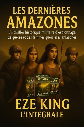Les dernières Amazones: Un thriller historique militaire d'espionnage, de guerre et de guerrières amazones disparues - Édition Française
