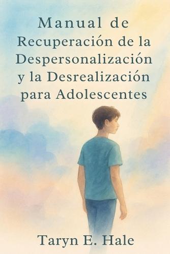 Manual de recuperación de la despersonalización y la desrealización para adolescentes: Manual paso a paso para controlar la ansiedad, los ataques de pánico y la desconexión emocional