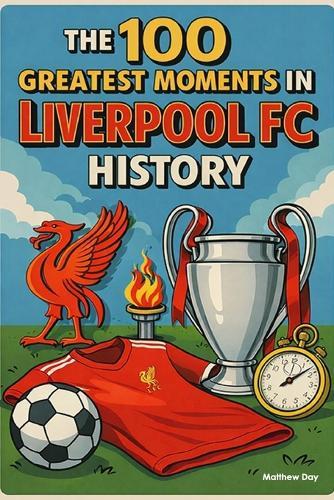 The 100 Greatest Moments in Liverpool FC History