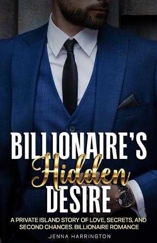 The Billionaire's Hidden Desire: A Private Island Story of Love, Secrets, and Second Chances. Billionaire Romance