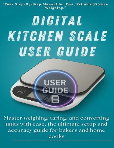 Digital Kitchen Scale User Guide: Master weighing, taring, and converting units with ease, the ultimate setup and accuracy guide for bakers and home cooks.