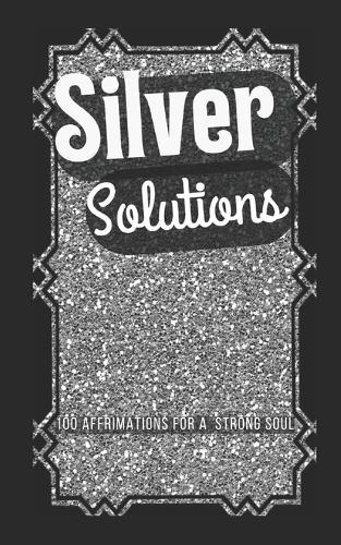 Silver Solutions: 100 Affirmations for a Strong Soul
