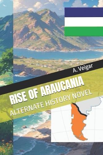 Rise of Araucania: Alternate History Novel