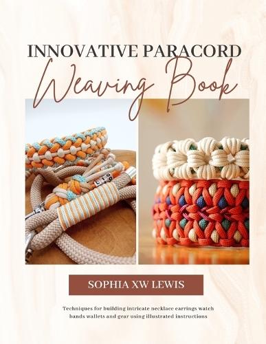 Innovative Paracord Weaving Book: Techniques for building intricate necklace earrings watch bands wallets and gear using illustrated instructions
