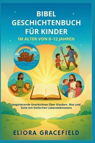 Bibel Geschichtenbuch Für Kinder Im Alter Von 8-12 Jahren: Inspirierende Geschichten Über Glauben, Mut und Güte mit Einfachen Lebenslektionen
