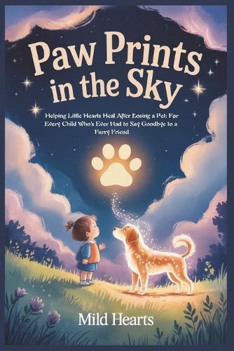Paw Prints In The Sky: Helping Little Hearts Heal After Losing a Pet: For Every Child Who's Ever Had to Say Goodbye to a Furry Friend