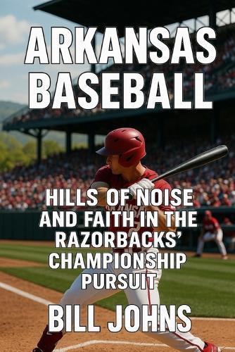 Arkansas Baseball: Hills of Noise and Faith in the Razorbacks' Championship Pursuit