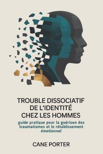 Trouble dissociatif de l'identité chez les hommes: Guide pratique pour la guérison des traumatismes et le rétablissement émotionnel