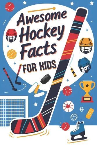 Awesome Hockey Facts For Kids: Packed With Awesome Hockey Facts, Cool Stats, and Fun Sports Trivia Kids Will Love