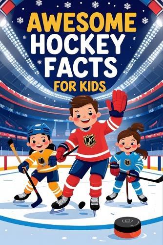 Awesome Hockey Facts For Kids: A Kid-Friendly Guide to Hockey Facts, Trivia, Legends, and Ice Sports Fun-Great Gift for Fans!