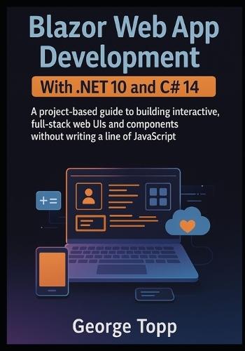 Blazor Web App Development with .NET 10 and C# 14: A project-based guide to building interactive, full-stack web UIs and components without writing a line of JavaScript.