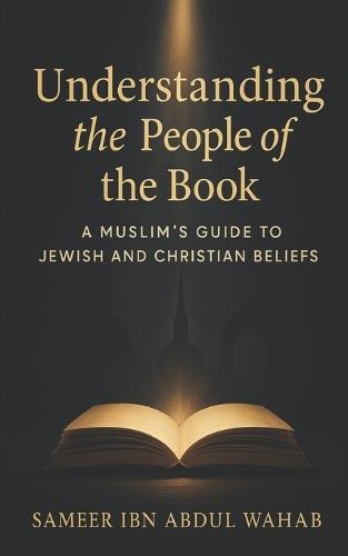 Understanding the People of the Book: A Muslim's Guide to Jewish and Christian Beliefs