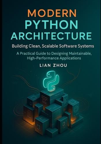 Modern Python Architecture Building Clean, Scalable Software Systems: A Practical Guide to Designing Maintainable, High-Performance Applications