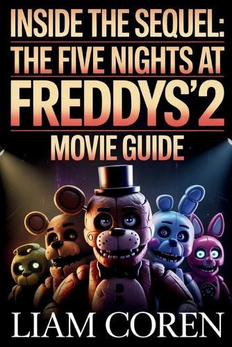 Inside the Sequel: The Five Nights at Freddy's 2 Movie Guide: Exploring Story Details, Symbolism, Character Arcs, and Theories Behind the 2025 Horror Release