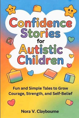 Confidence Stories for Autistic Children: Fun and Simple Tales to Grow Courage, Strength, and Self-Belief