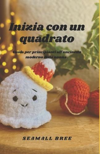 Inizia con un quadrato: Guida per principianti all'uncinetto moderno della nonna .