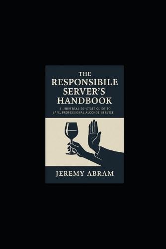 The Responsible Server's Handbook: Universal 50-State Guide to Safe, Professional Alcohol Service