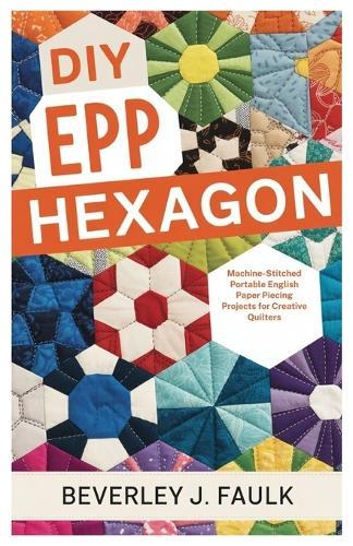DIY EPP Hexagon: Machine-Stitched Portable English Paper Piecing Projects for Creative Quilters