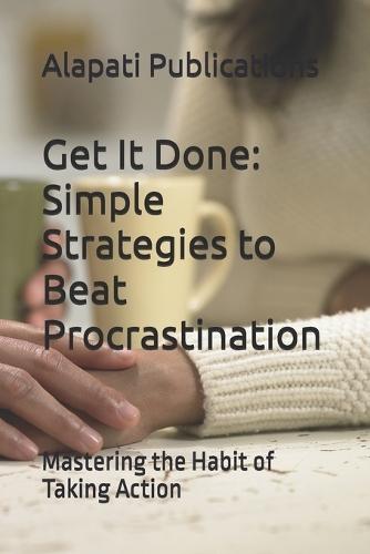 Get It Done: Simple Strategies to Beat Procrastination: Mastering the Habit of Taking Action