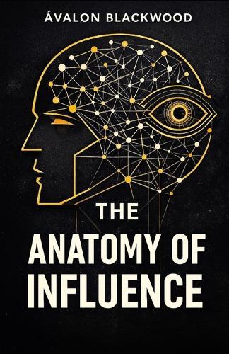 The Anatomy Of Influence: A psychological guide to leadership, persuasion, and understanding human behavior