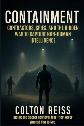 Containment: Contractors, Spies, and the Hidden War to Capture Non-Human Intelligence