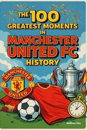 The 100 Greatest Moments in Manchester United History