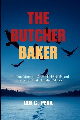 The Butcher Baker: The True Story of Robert Hansen and the Terror That Haunted Alaska