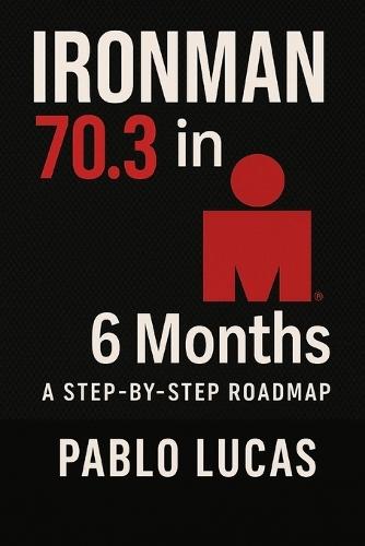 Ironman 70.3 in 6 Months.: A step by step roadmap