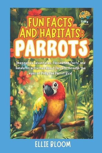 Fun Facts and Habitats: Parrots: Imaginative adventures, fascinating facts, and hands-on activities about Parrots through the eyes of Polly the Parrot Bird