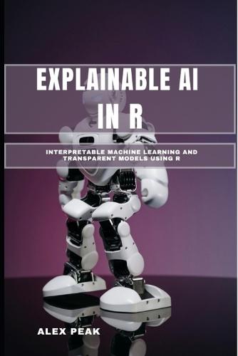 Explainable AI in R: Interpretable Machine Learning and Transparent Models Using R